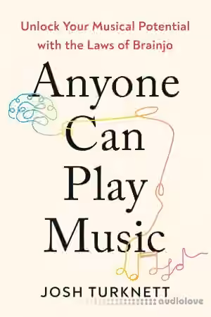 Anyone Can Play Music: Unlock Your Musical Potential with the Laws of Brainjo