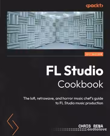 FL Studio Cookbook: The lofi, retrowave, and horror music chef's guide to FL Studio music production