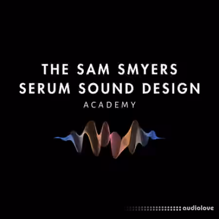 The Sam Smyers Serum Sound Design Academy [TUTORiAL]
