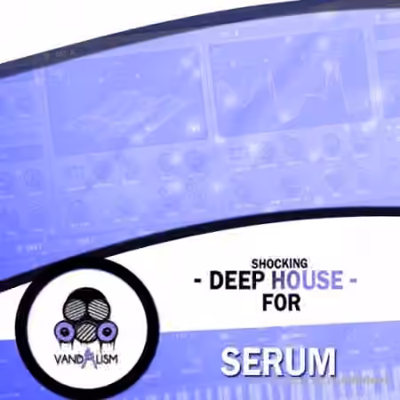 Vandalism Shocking Deep House For Serum [Synth Presets]