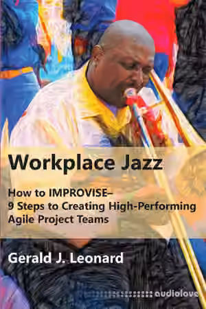Workplace Jazz: How to IMPROVISE–9 Steps to Creating High-Performing Agile Project Teams
